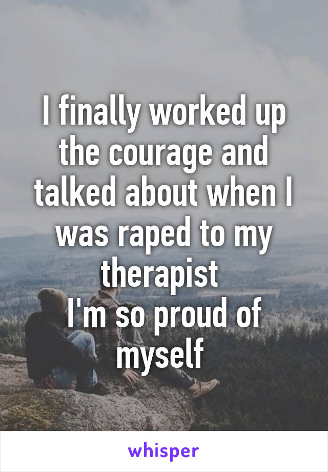 I finally worked up the courage and talked about when I was raped to my therapist 
I'm so proud of myself 