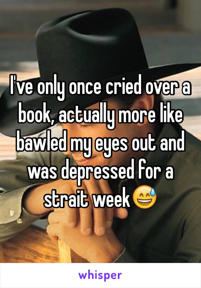 I've only once cried over a book, actually more like bawled my eyes out and was depressed for a strait week😅