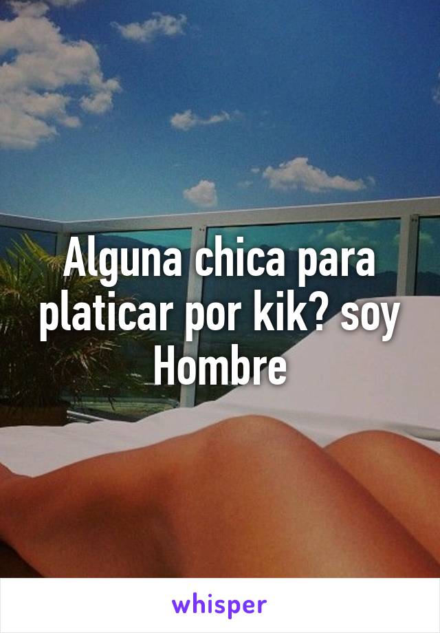 Alguna chica para platicar por kik? soy Hombre