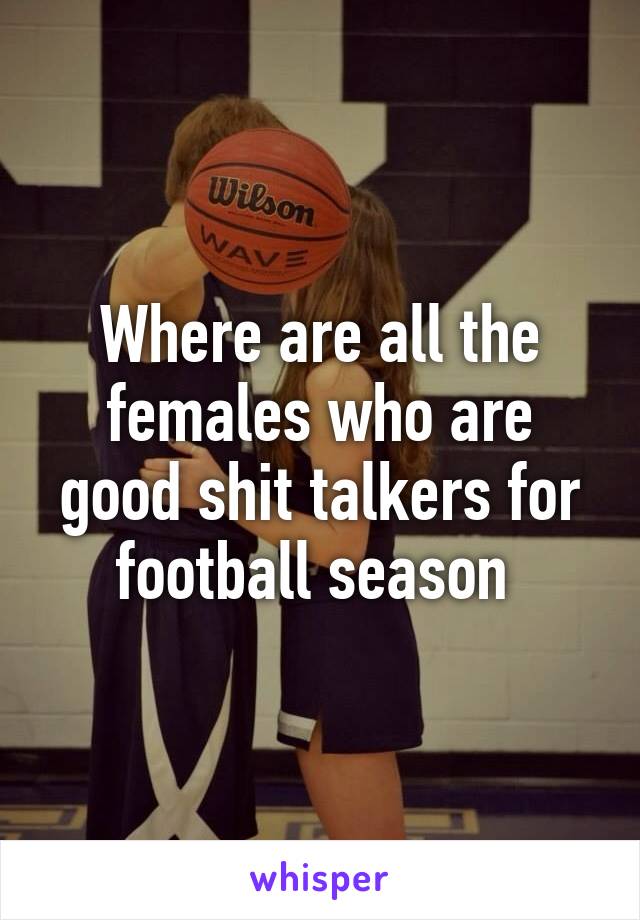 Where are all the females who are good shit talkers for football season 