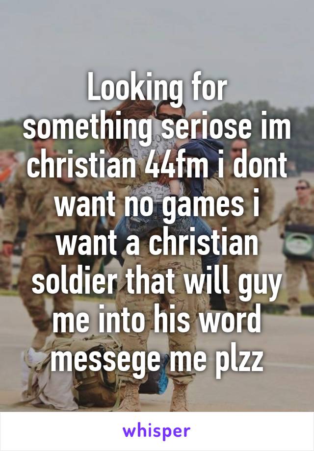 Looking for something seriose im christian 44fm i dont want no games i want a christian soldier that will guy me into his word messege me plzz