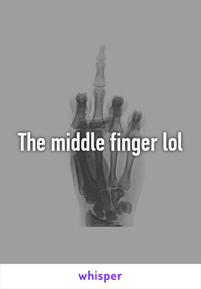 The middle finger lol