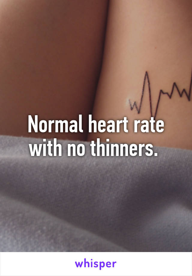 Normal heart rate with no thinners. 