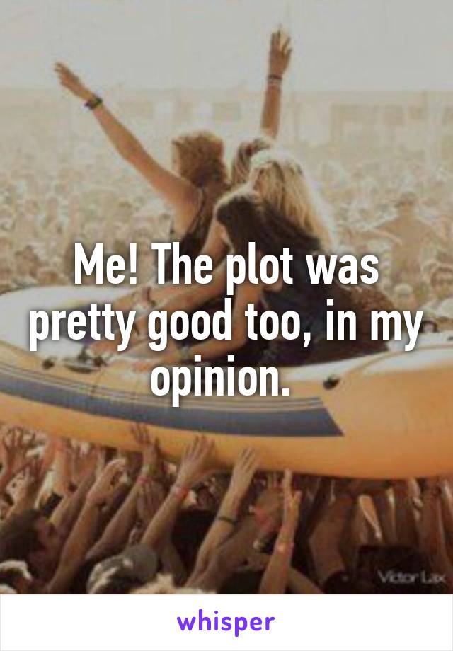 Me! The plot was pretty good too, in my opinion. 