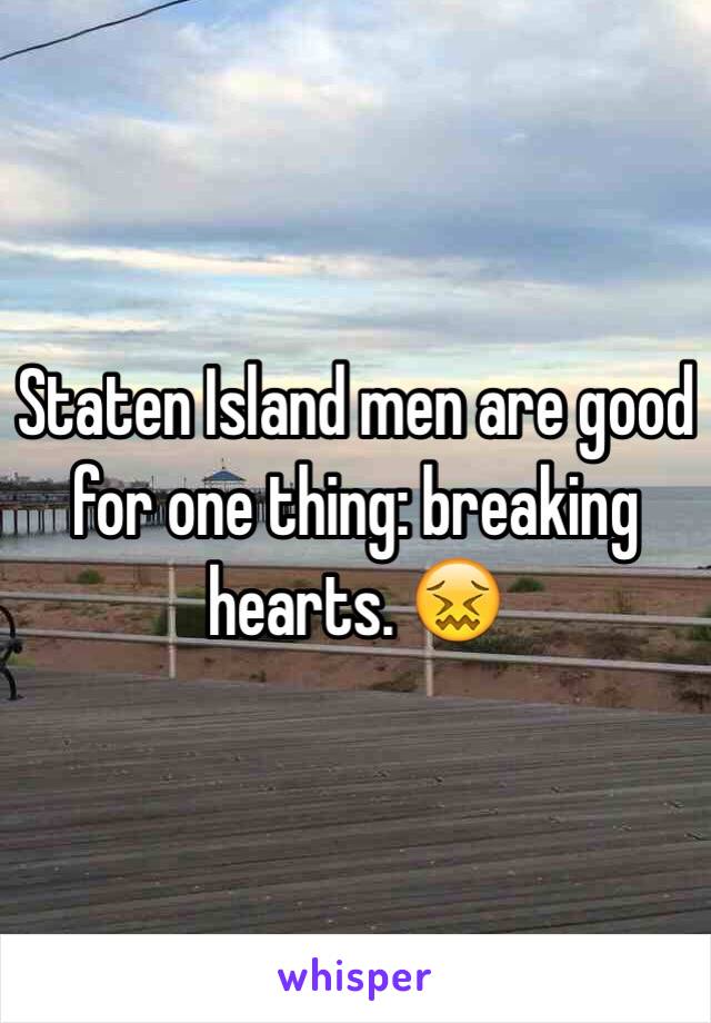 Staten Island men are good for one thing: breaking hearts. 😖