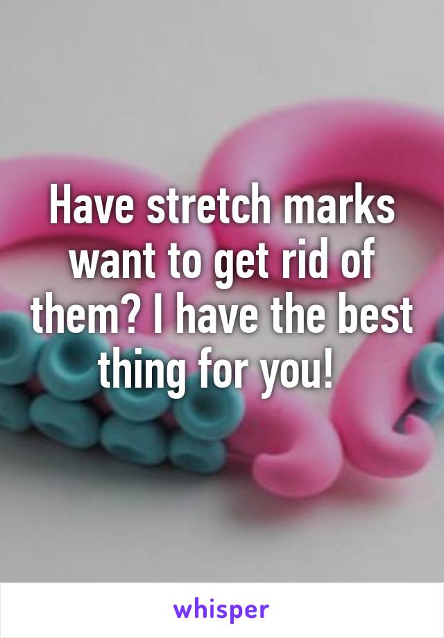 Have stretch marks want to get rid of them? I have the best thing for you! 
