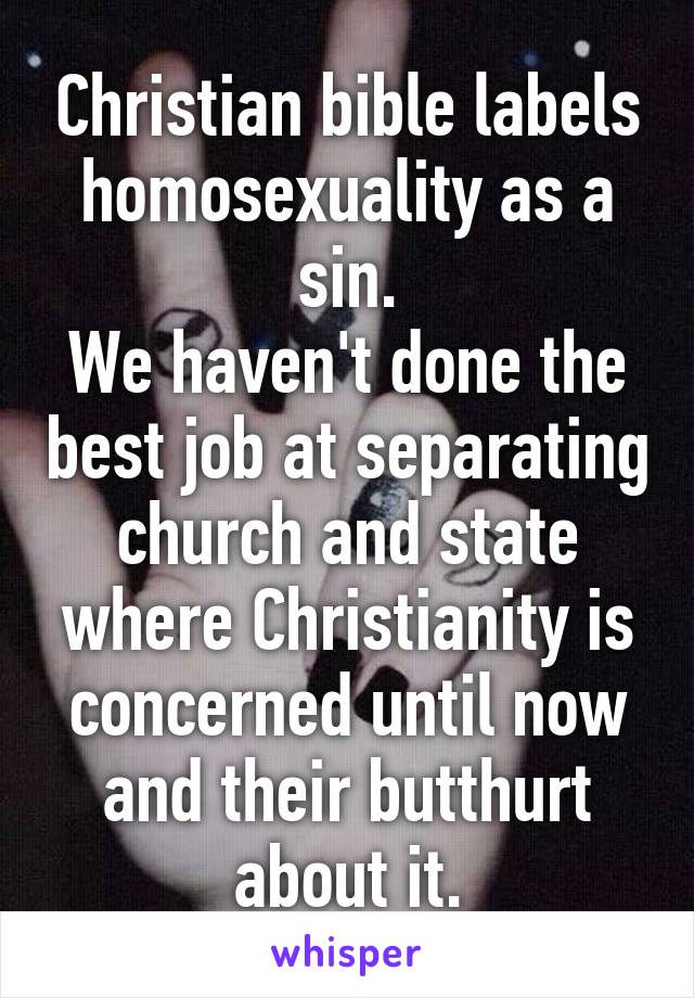 Christian bible labels homosexuality as a sin.
We haven't done the best job at separating church and state where Christianity is concerned until now and their butthurt about it.