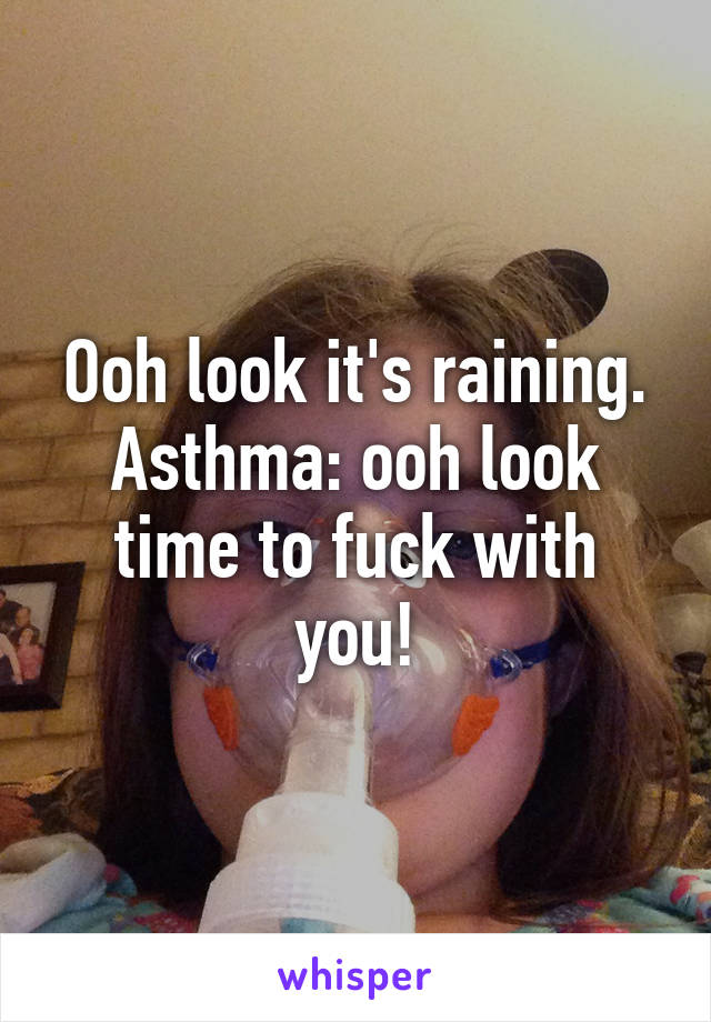 Ooh look it's raining. Asthma: ooh look time to fuck with you!