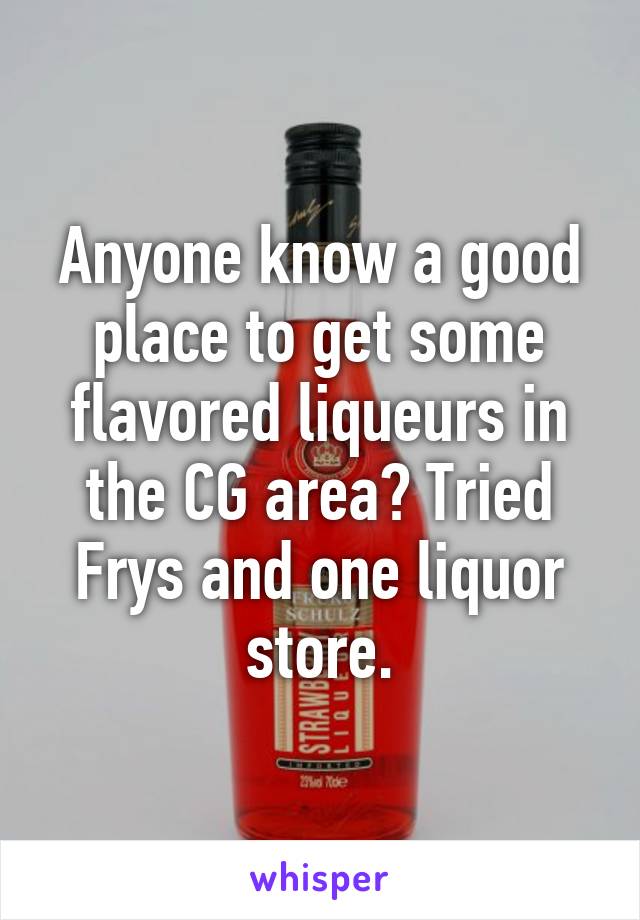 Anyone know a good place to get some flavored liqueurs in the CG area? Tried Frys and one liquor store.