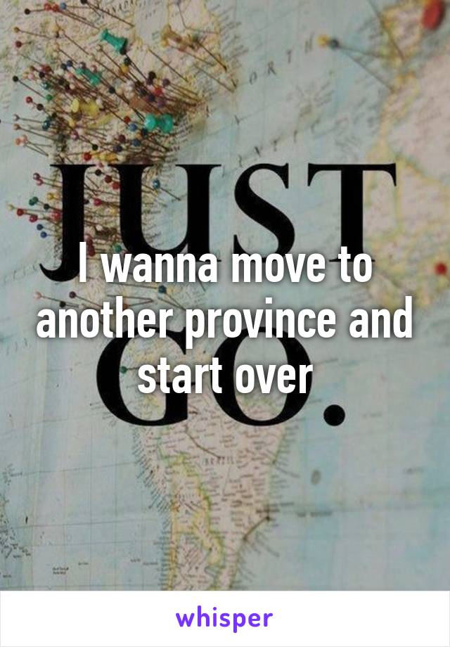 I wanna move to another province and start over