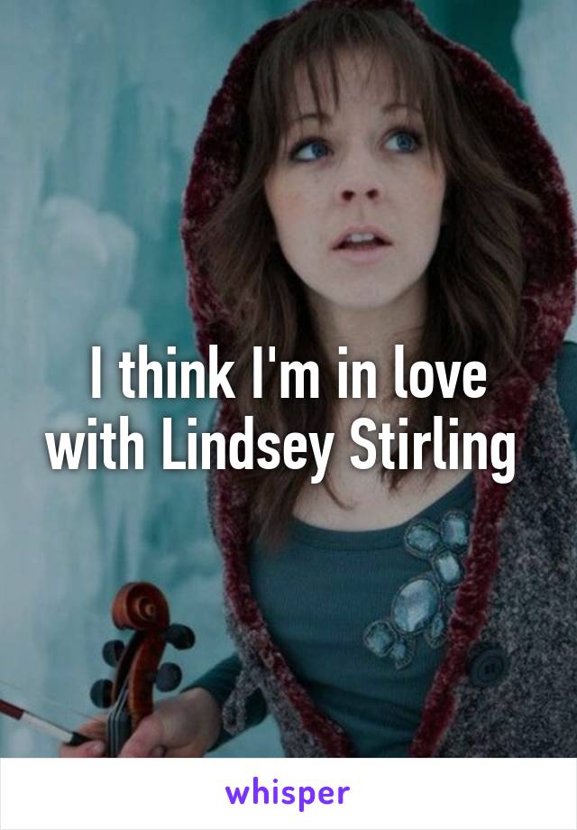 I think I'm in love with Lindsey Stirling 