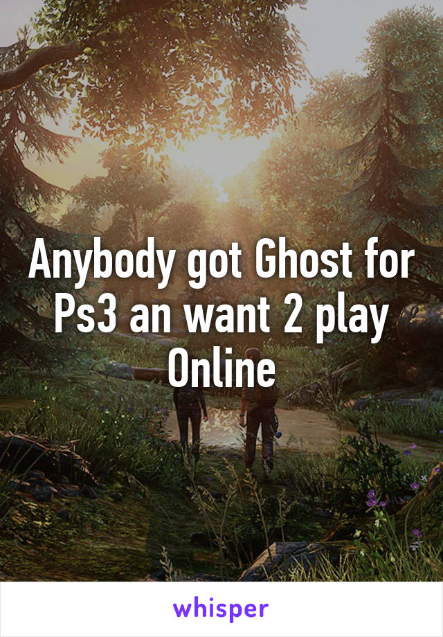 Anybody got Ghost for Ps3 an want 2 play Online