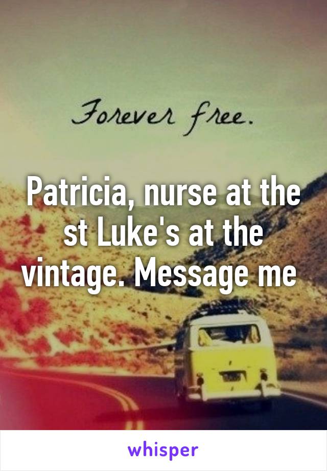 Patricia, nurse at the st Luke's at the vintage. Message me 