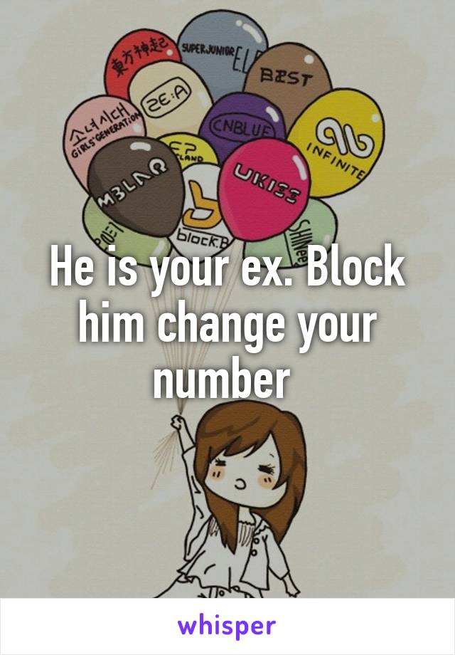 He is your ex. Block him change your number 