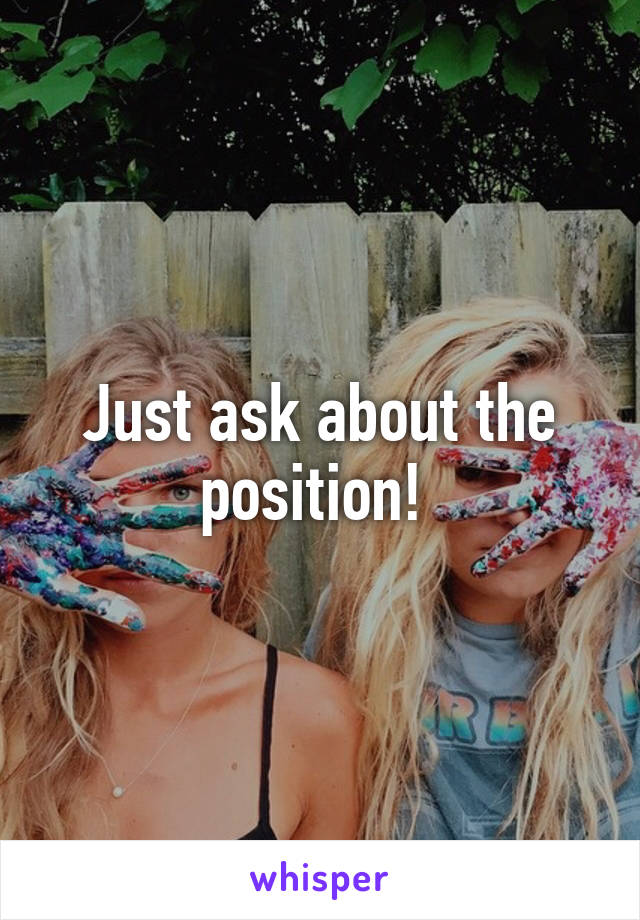 Just ask about the position! 