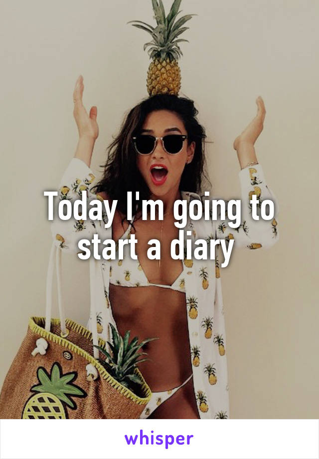 Today I'm going to start a diary 