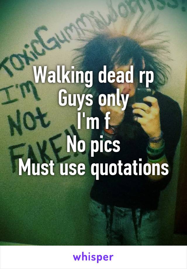 Walking dead rp
Guys only
I'm f
No pics
Must use quotations 