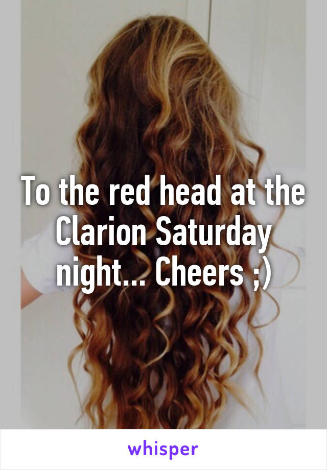 To the red head at the Clarion Saturday night... Cheers ;)