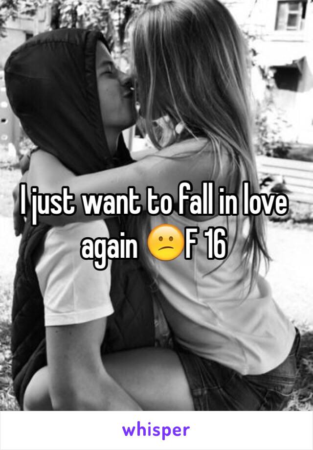 I just want to fall in love again 😕F 16