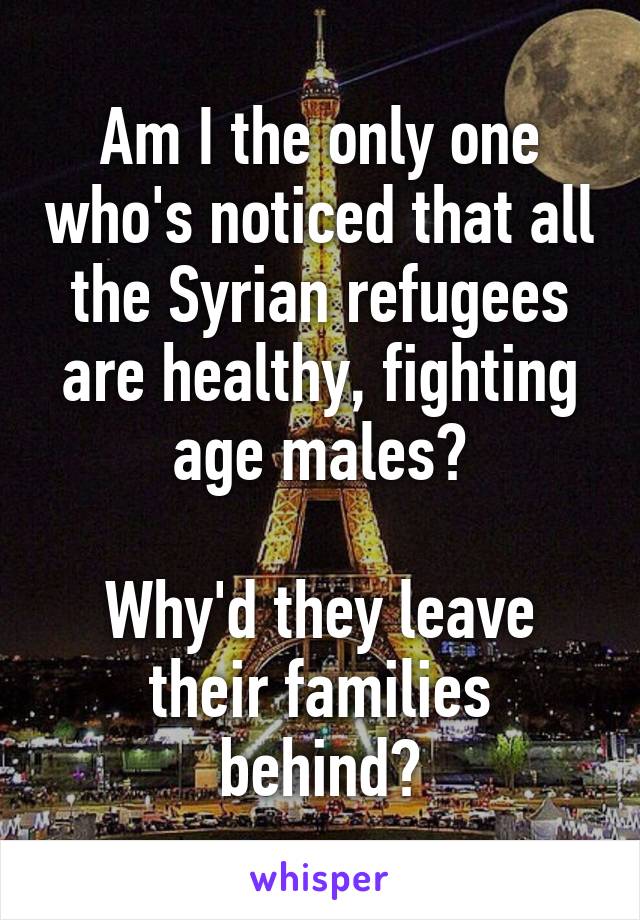 Am I the only one who's noticed that all the Syrian refugees are healthy, fighting age males?

Why'd they leave their families behind?