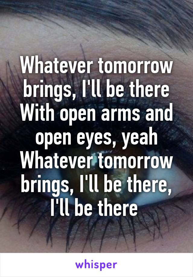 Whatever tomorrow brings, I'll be there
With open arms and open eyes, yeah
Whatever tomorrow brings, I'll be there, I'll be there 