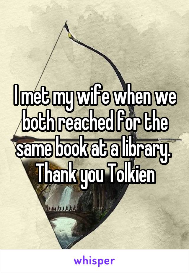 I met my wife when we both reached for the same book at a library.  Thank you Tolkien