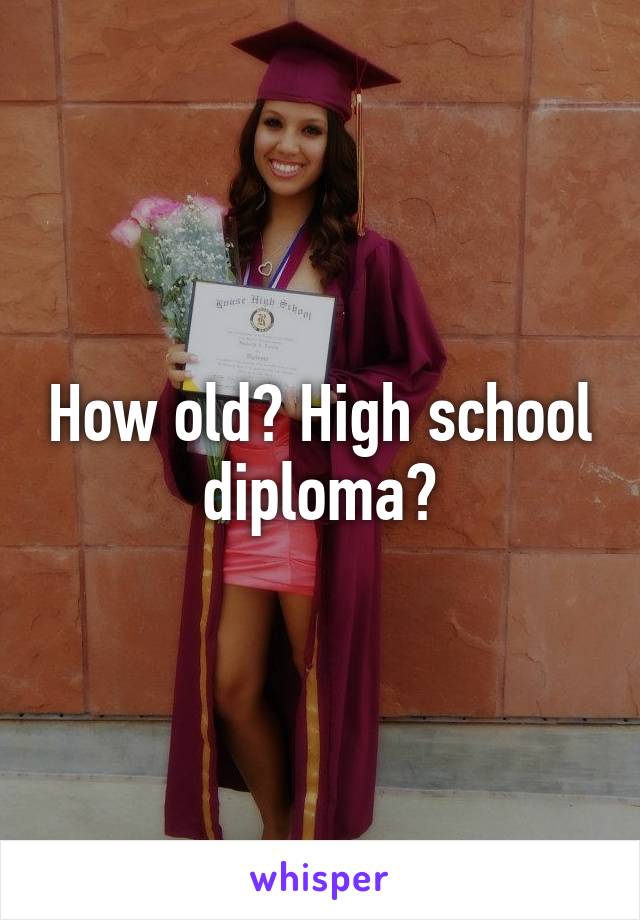 How old? High school diploma?