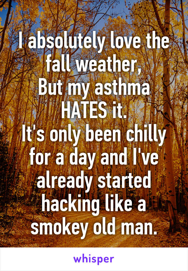 I absolutely love the fall weather,
But my asthma HATES it.
It's only been chilly for a day and I've already started hacking like a smokey old man.