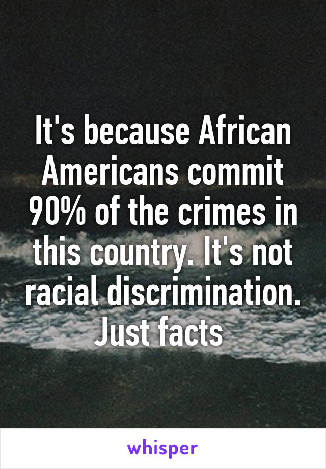 It's because African Americans commit 90% of the crimes in this country. It's not racial discrimination. Just facts 