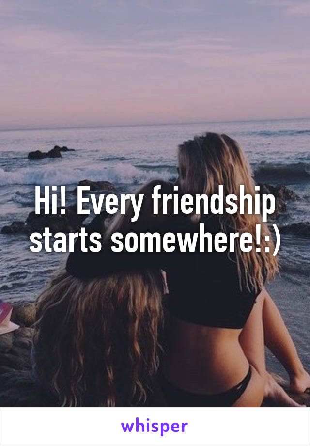 Hi! Every friendship starts somewhere!:)