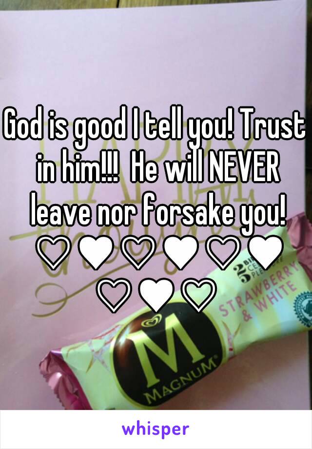 God is good I tell you! Trust in him!!!  He will NEVER leave nor forsake you! ♡♥♡♥♡♥♡♥♡