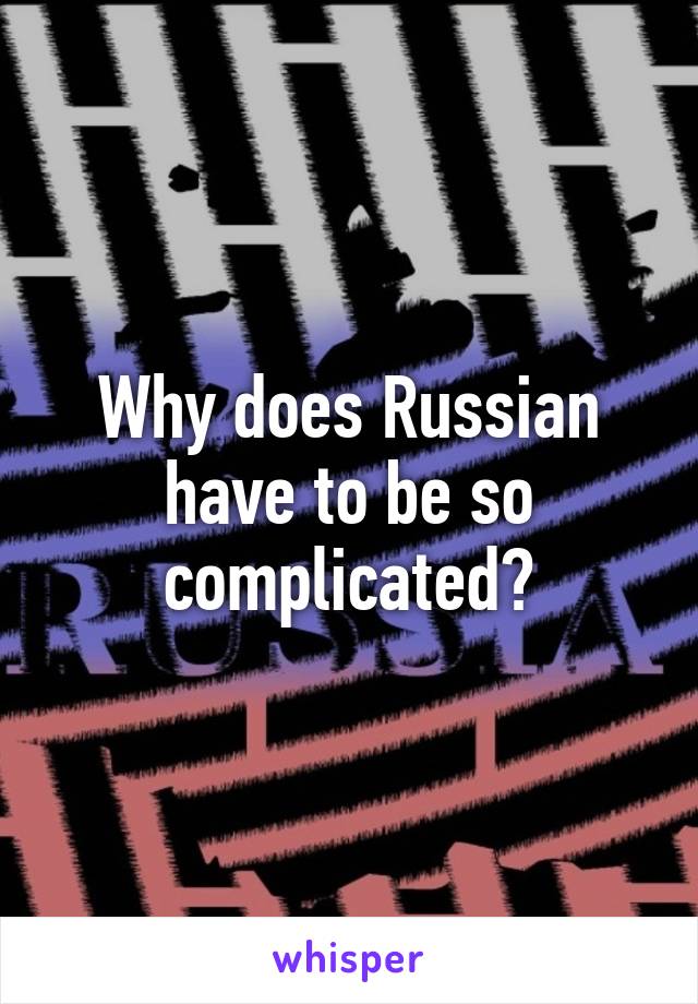 Why does Russian have to be so complicated?