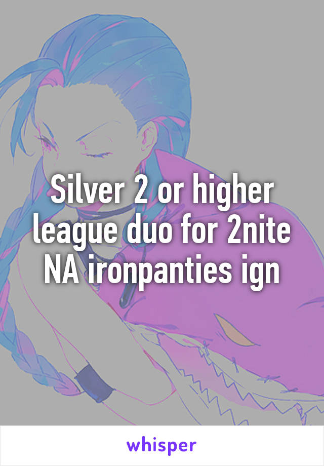 Silver 2 or higher league duo for 2nite NA ironpanties ign