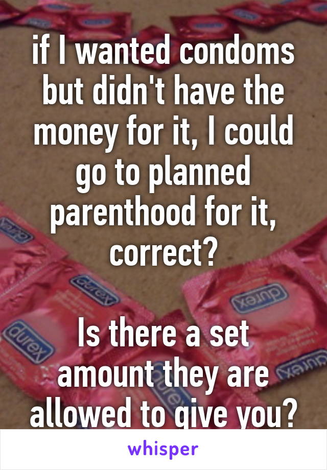 if I wanted condoms but didn't have the money for it, I could go to planned parenthood for it, correct?

Is there a set amount they are allowed to give you?