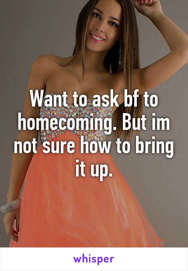 Want to ask bf to homecoming. But im not sure how to bring it up.