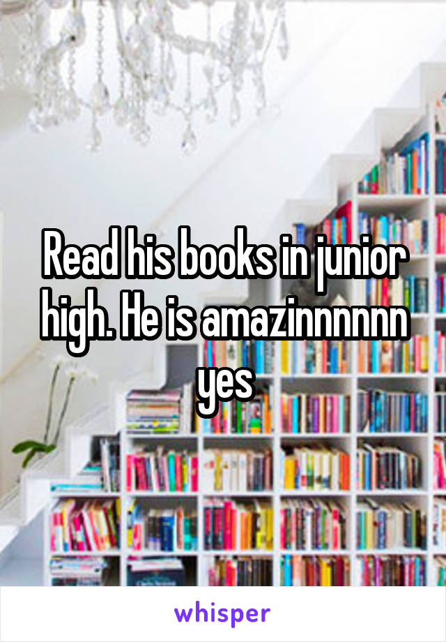 Read his books in junior high. He is amazinnnnnn yes