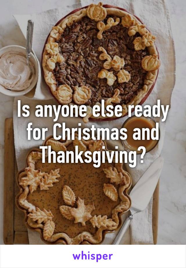 Is anyone else ready for Christmas and Thanksgiving?