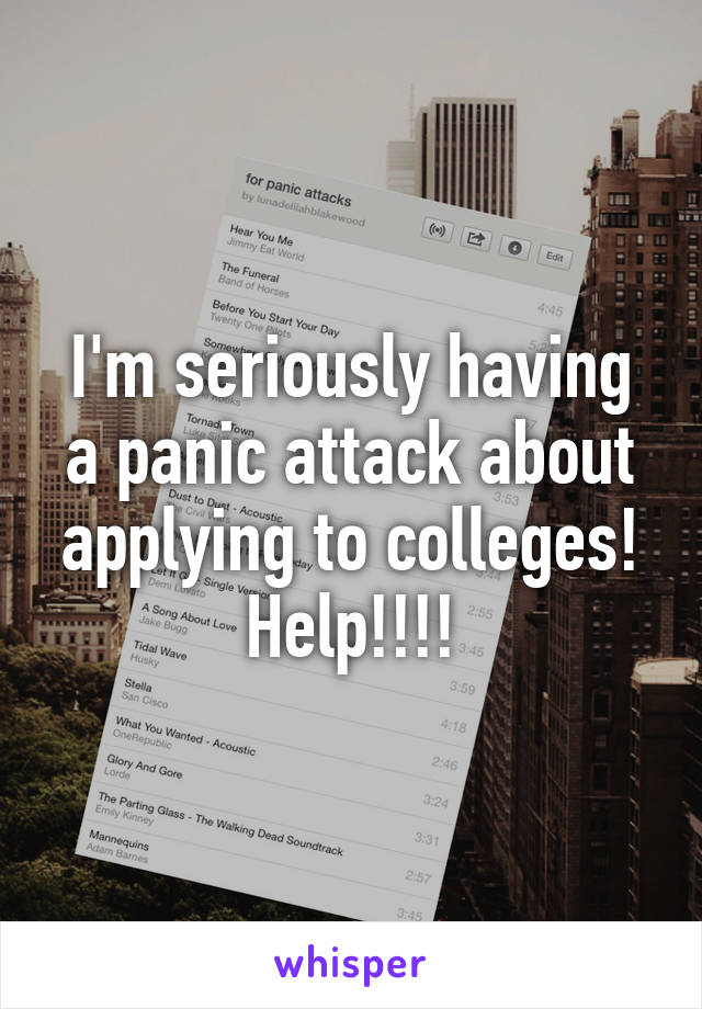 I'm seriously having a panic attack about applying to colleges! Help!!!!