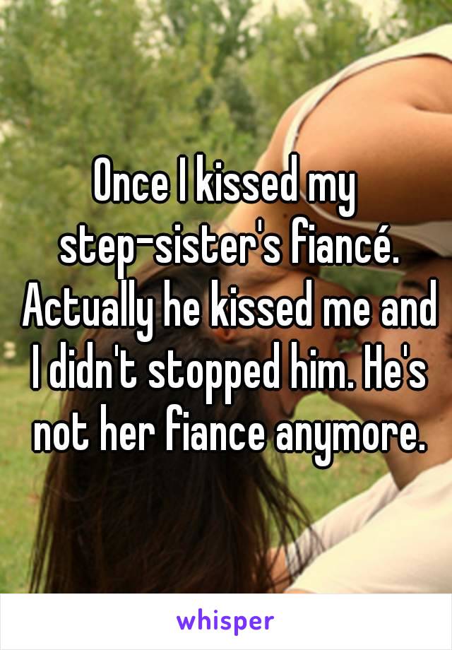 Once I kissed my step-sister's fiancé. Actually he kissed me and I didn't stopped him. He's not her fiance anymore.