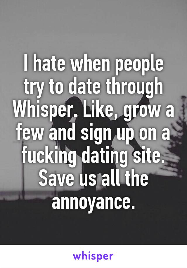 I hate when people try to date through Whisper. Like, grow a few and sign up on a fucking dating site.
Save us all the annoyance.