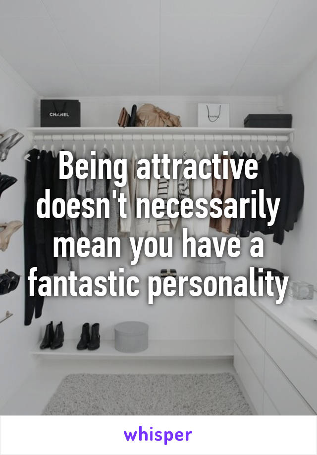 Being attractive doesn't necessarily mean you have a fantastic personality