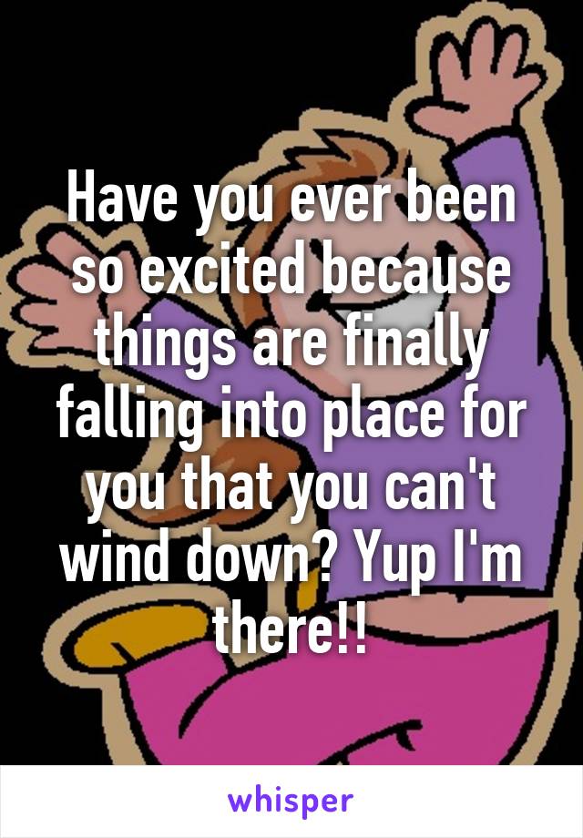 Have you ever been so excited because things are finally falling into place for you that you can't wind down? Yup I'm there!!