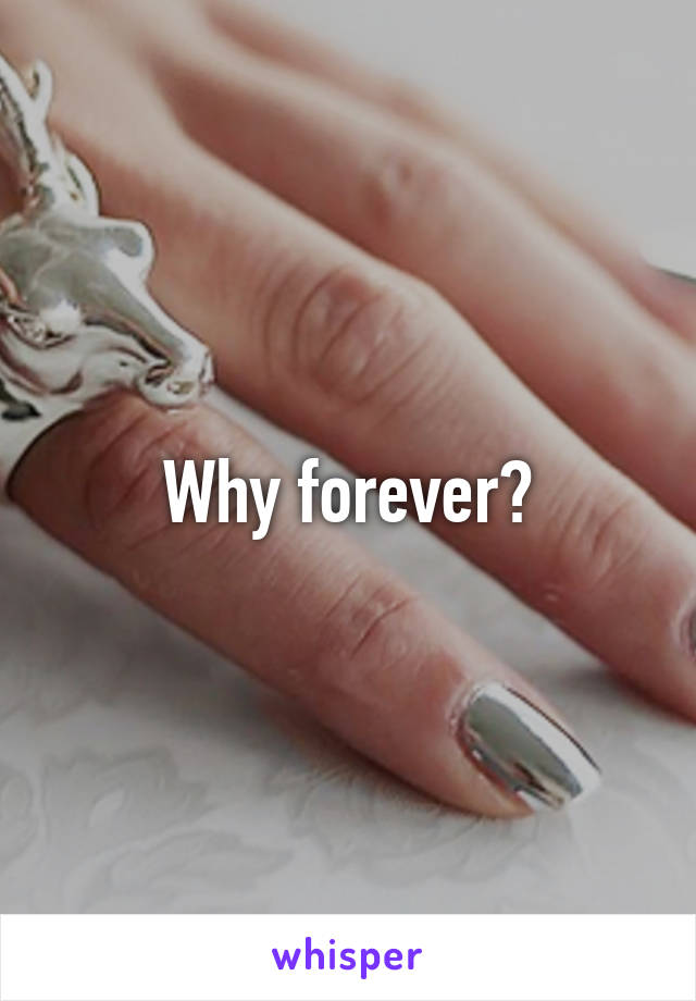 Why forever?