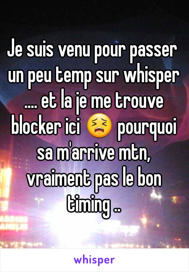 Je suis venu pour passer un peu temp sur whisper .... et la je me trouve blocker ici 😣 pourquoi sa m'arrive mtn, vraiment pas le bon timing ..