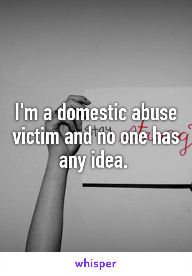 I'm a domestic abuse victim and no one has any idea. 