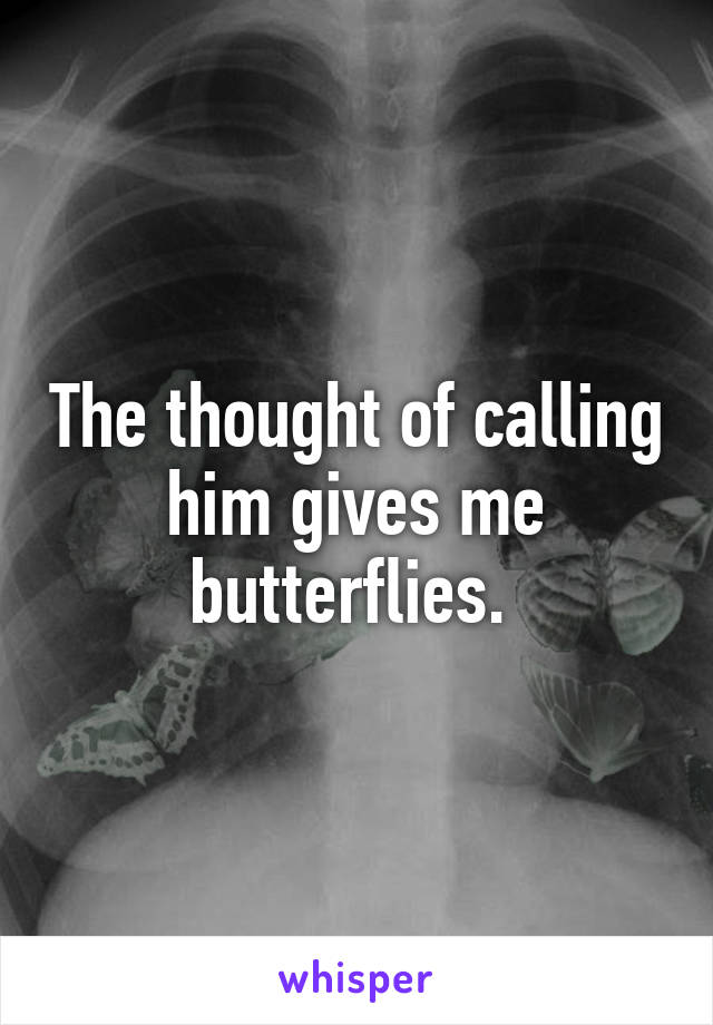 The thought of calling him gives me butterflies. 