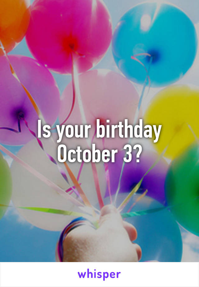 Is your birthday October 3?