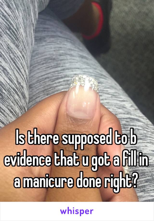 Is there supposed to b evidence that u got a fill in a manicure done right?