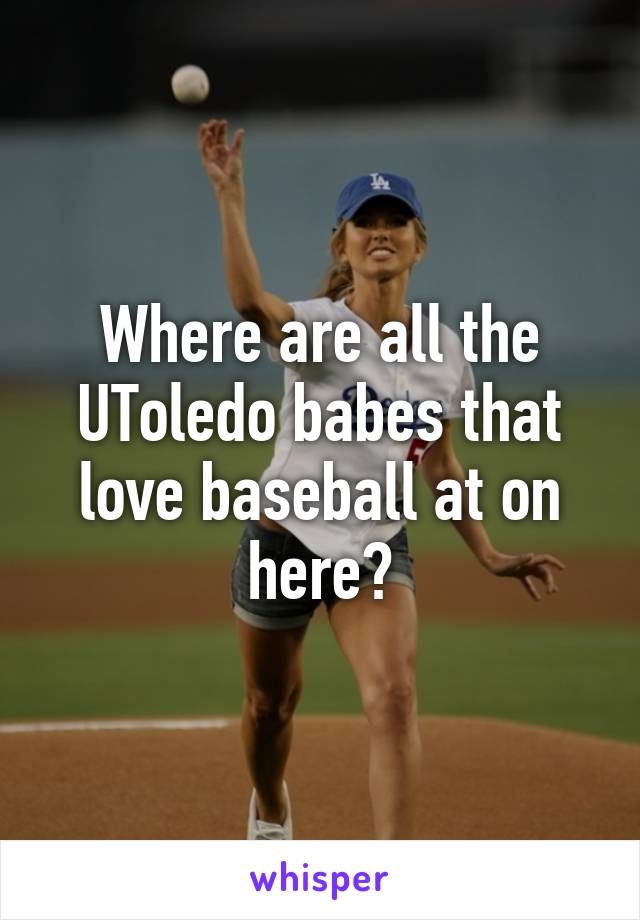 Where are all the UToledo babes that love baseball at on here?