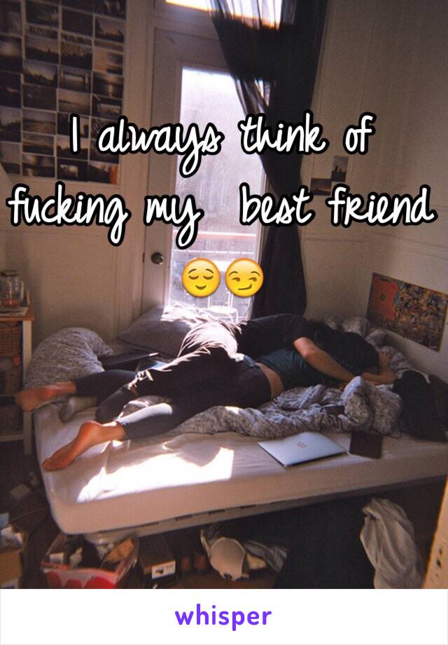 I always think of fucking my  best friend 😌😏  